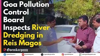 Goa Pollution Control Board Inspects River Dredging in Reis Magos