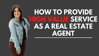 How To Provide High Value Service As A Real Estate Agent
