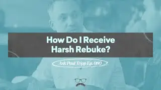 How Do I Receive Harsh Rebuke? | Ask Paul Tripp (080)