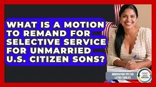 What Is A Motion To Remand For Selective Service For Unmarried U.S. Citizen Sons?