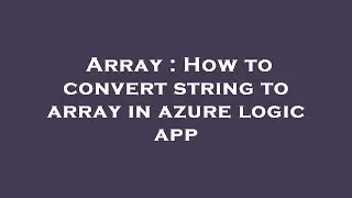 Array : How to convert string to array in azure logic app