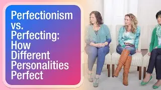 Perfectionism vs. Perfecting: How Difference Personalities Perfect
