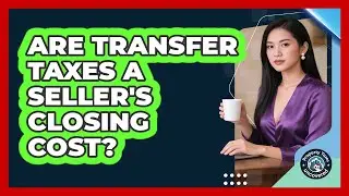 Are Transfer Taxes a Seller's Closing Cost?