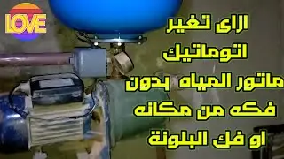 كيفية تغيير اتوماتيك ماتور المياه فى حالة عدم المقدرة على فك البلونة