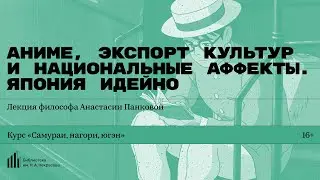 «Аниме, экспорт культур и национальные аффекты. Япония идейно». Лекция философа Анастасии Панковой