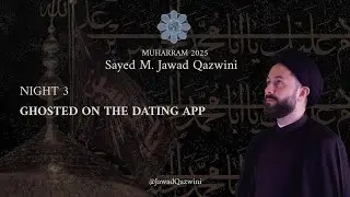 3 | GHOSTED ON THE DATING APP - Sayed M. Jawad Qazwini - Muharram 2025