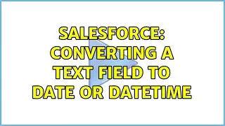 Salesforce: Converting a text field to date or datetime