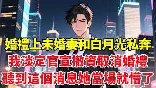 婚禮上未婚妻和白月光私奔，我淡定官宣撤資取消婚禮，聽到這個消息她當場就懵了！#小说推荐 #一口气看完