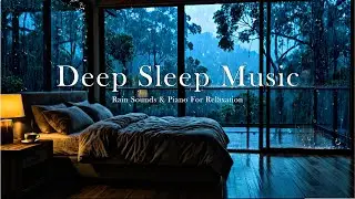 Soothing Piano & Rain 🌙 Calm Your Mind, Relax Your Body & Sleep Deeply