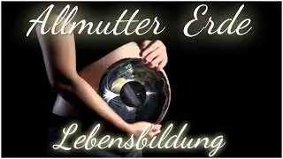 ⊙ Allmutter Erde und die Lebenbildung
