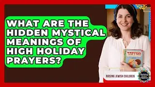 What Are The Hidden Mystical Meanings Of High Holiday Prayers? - Raising Jewish Children