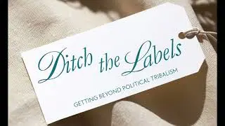 Ditch the Labels | Getting Beyond Political Tribalism