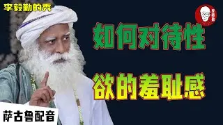 如何处理对性欲的羞耻感｜Sadhguru｜萨古鲁配音｜李毅勤的秀｜第703集｜20230827