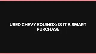 Used Chevy Equinox: Is It a Smart Purchase? Pros and Cons Explained