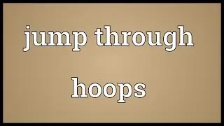 Jump through hoops Meaning