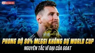 PHONG ĐỘ 99% MESSI KH&Ocirc;NG DỰ WORLD CUP: NGUY&Ecirc;N TẮC VĨ ĐẠI CỦA GOAT
