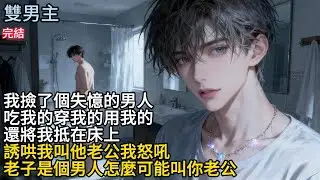 【一口氣看完】#BL我撿了個失忆的男人，吃我的穿我的用我的，还将我抵在床上，誘哄我叫他老公我怒吼，老子是個男人怎麼可能叫你老公#小说