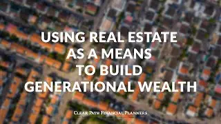 Using Real estate As A Means To Build Generational Wealth
