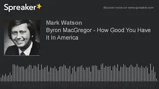 Byron MacGregor - How Good You Have It In America (made with Spreaker)