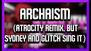 Archaism (Atrocity Remix/Vocal Mix, but Sydney and Glitch sing it) - Friday Night Funkin' Covers