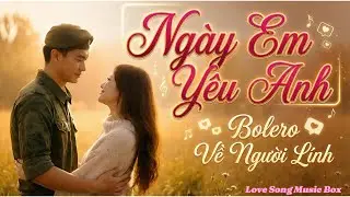 Ngày Em Yêu Anh | Ca khúc Bolero Tâm Tình Người Lính Giữa Sống Chết Và Tình Yêu