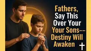 Fathers, Say This Over Your Sons&mdash;Destiny Will Awaken