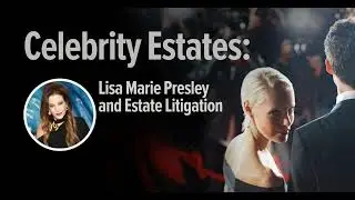 Celebrity Estates: Lisa Marie Presley and Estate Litigation