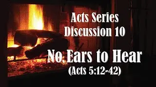 Acts Series - Discussion 10: No Ears to Hear (Acts 5:12-42)