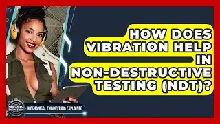How Does Vibration Help In Non-destructive Testing (NDT)? - Mechanical Engineering Explained