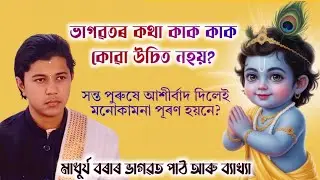সন্ত পুৰুষে আশীৰ্বাদ দিলেই মনৰ আশা পূৰ্ণ হয়নে? ভাগৱতৰ কথা কাৰ আগত ক'ব নালাগে? মাধুৰ্য বৰাৰ ব্যাখ্যা