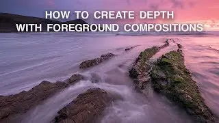 How to Use Foreground to Create Depth | Landscape Photography Composition