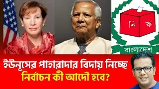 ইউনূসের পাহারাদার বিদায় নিচ্ছে | নির্বাচন কী আদৌ হবে ? 