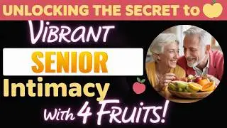 Man Over 60: Unlocking The Secret To Vibrant Senior Intimacy With 4 Fruits!