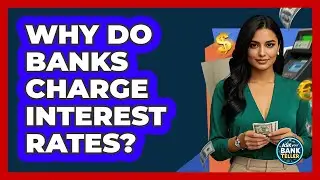 Why Do Banks Charge Interest Rates?