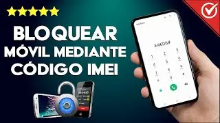 C&oacute;mo Bloquear un M&oacute;vil por IMEI qu&eacute; ha sido Robado - Soluci&oacute;n F&aacute;cil