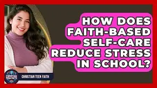 How Does Faith-based Self-care Reduce Stress In School? - Christian Teen Faith