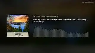 Breaking Free: Overcoming Intimacy Avoidance and Embracing Vulnerability