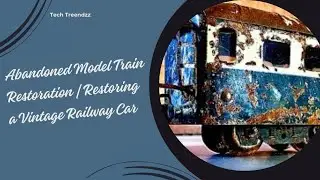 Abandoned Model Train Restoration | Restoring a Vintage Railway Car