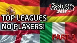 FM17 Experiment: What if The Top Four Leagues Had NO PLAYERS? Part 3