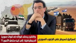 إسرائيل تسيطر على الجنوب السوري والشرع يحشد قواته ضد قوات سوريا الديمقراطية. إلى أين ستصل الأمور !؟