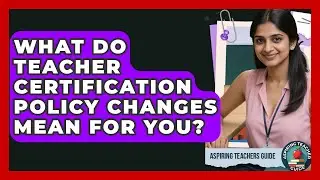 What Do Teacher Certification Policy Changes Mean For You? - Aspiring Teacher Guide
