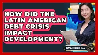 How Did The Latin American Debt Crisis Impact Development? - Financial History Files