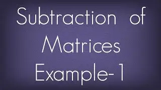 Subtraction Of Matrices Example - 1 / Matrices / Maths Algebra