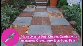 Make Over! A Fab Kitchen Garden with Homemade Greenhouse and Arbour. Part 4