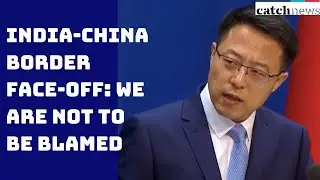 India-China Border Face-Off: We Are Not To Be Blamed, Says Chinese Foreign Ministry | Catch News