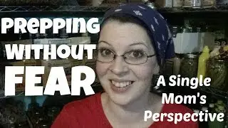 Prepping Without FEAR ~ A Single Moms Perspective