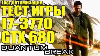 ТЕСТ Quantum Break - I7-3770 / GTX 680 (4Gb) / 8 RAM [Тест оптимизации]