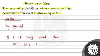 State true or false: The sum of probabilities of occurrence and not occurrence of an event is al...