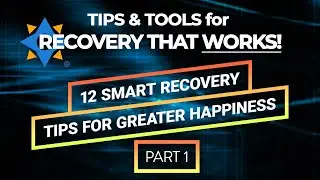 SMART Recovery TIPS & TOOLS - 12 TIPS for GREATER HAPPINESS Part 1