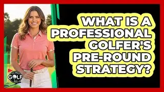 What Is A Professional Golfer's Pre-Round Strategy?